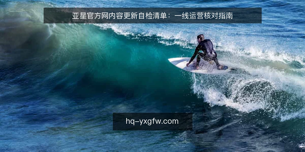 亚星官方网内容更新自检清单：一线运营核对指南 — 信号观察：哪些迹象提示内容需要更新 配图