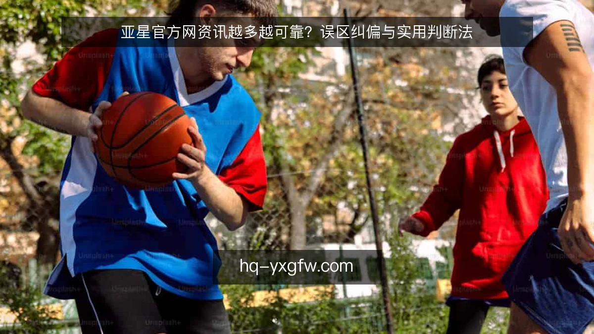 亚星官方网资讯越多越可靠?误区纠偏与实用判断法