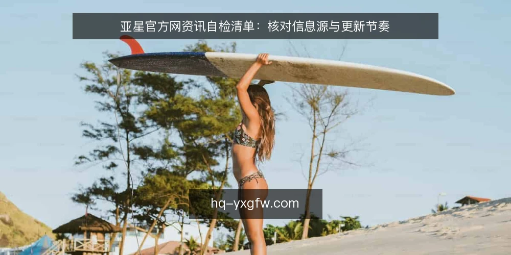 亚星官方网资讯自检清单：核对信息源与更新节奏 — 为什么现在需要自检 配图