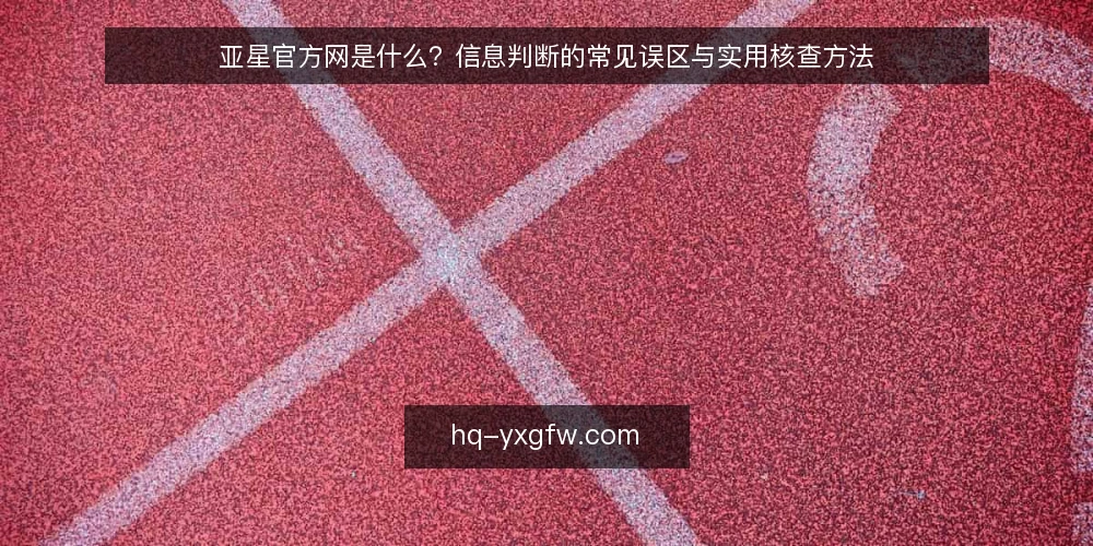 亚星官方网是什么？信息判断的常见误区与实用核查方法 — 信息判断的常见痛点 配图