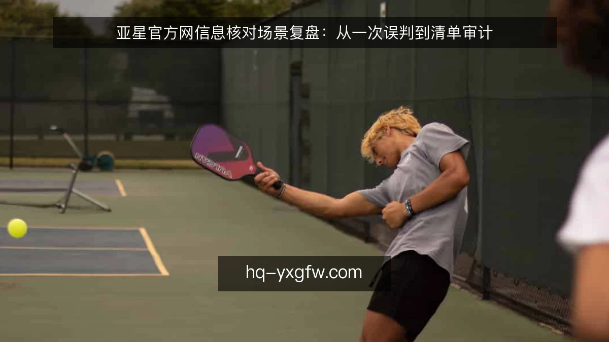 亚星官方网信息核对场景复盘：从一次误判到清单审计
