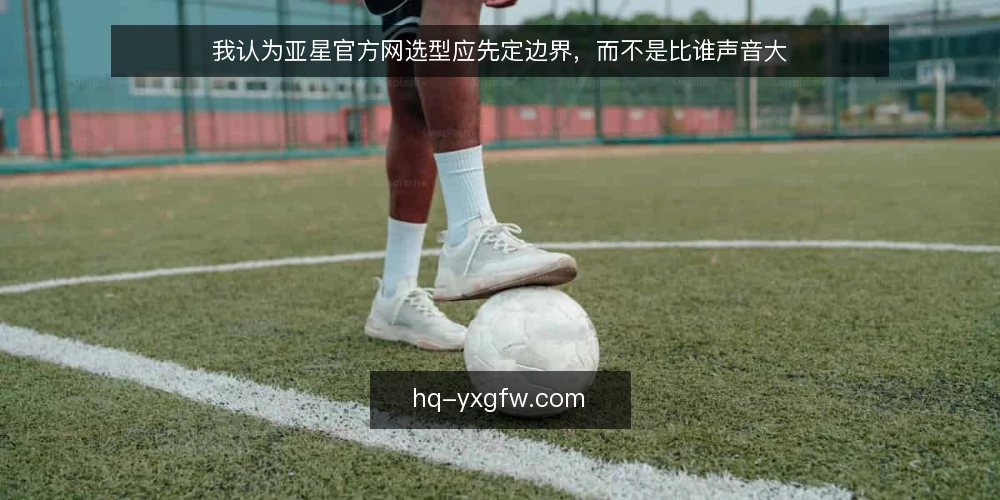 我认为亚星官方网选型应先定边界，而不是比谁声音大 — 先定义你要解决的需求 配图