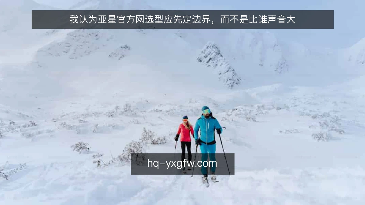 我认为亚星官方网选型应先定边界，而不是比谁声音大