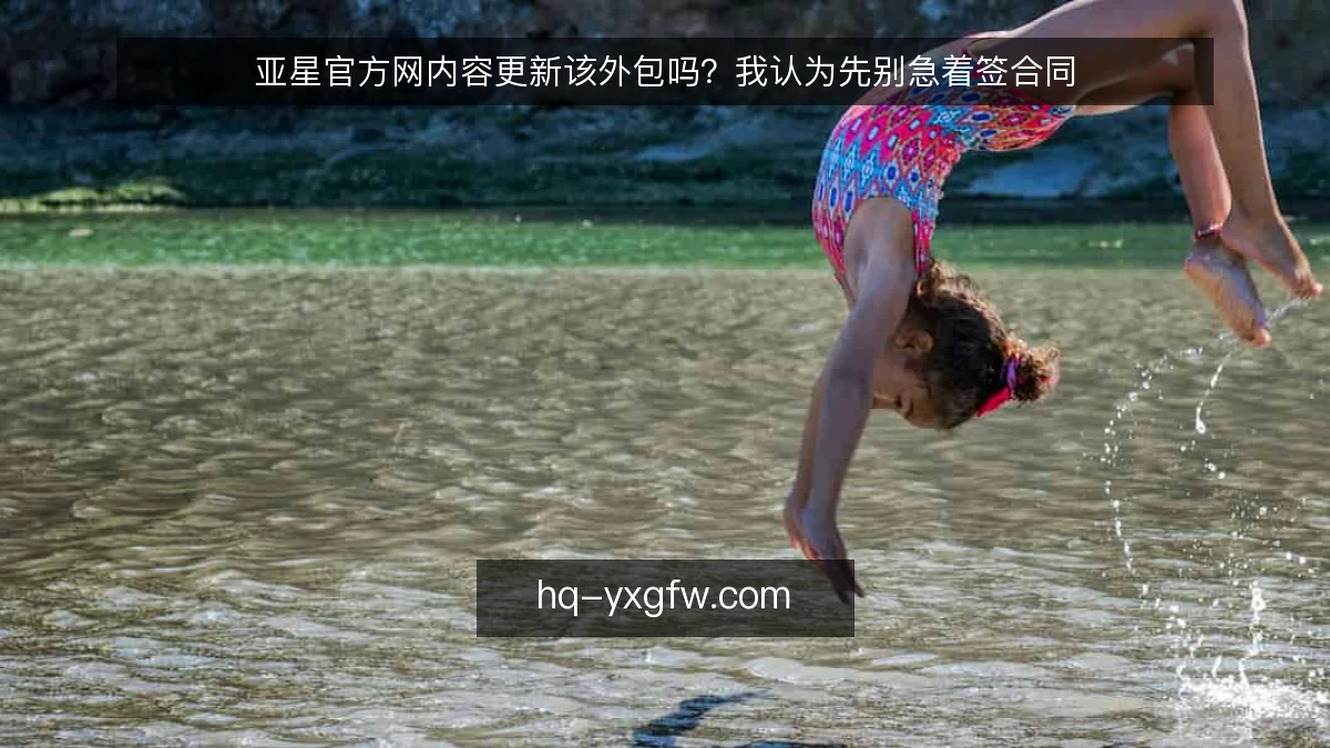 亚星官方网内容更新该外包吗？我认为先别急着签合同