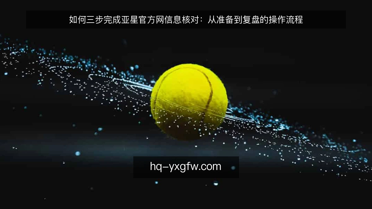 如何三步完成亚星官方网信息核对：从准备到复盘的操作流程