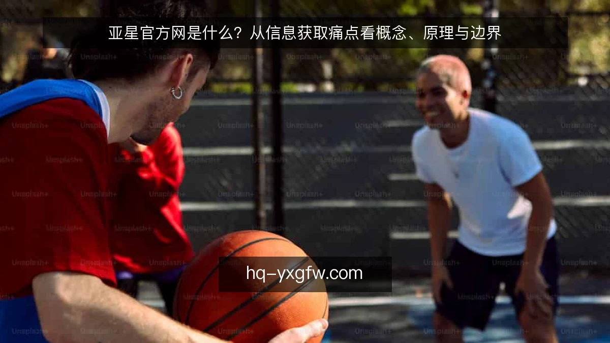 亚星官方网是什么？从信息获取痛点看概念、原理与边界