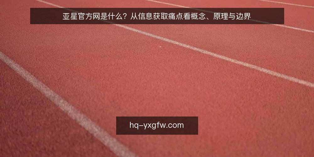 亚星官方网是什么？从信息获取痛点看概念、原理与边界 — 信息获取为何容易踩坑 配图