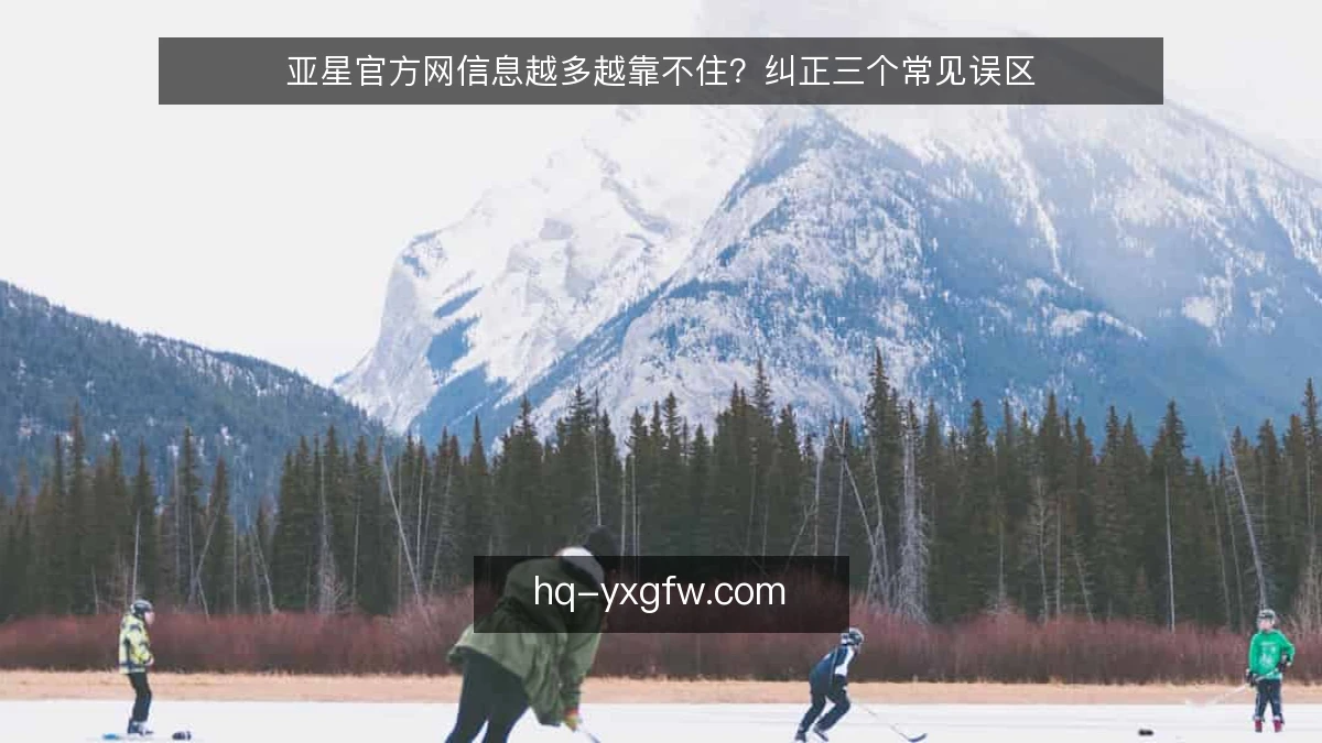亚星官方网信息越多越靠不住?纠正三个常见误区