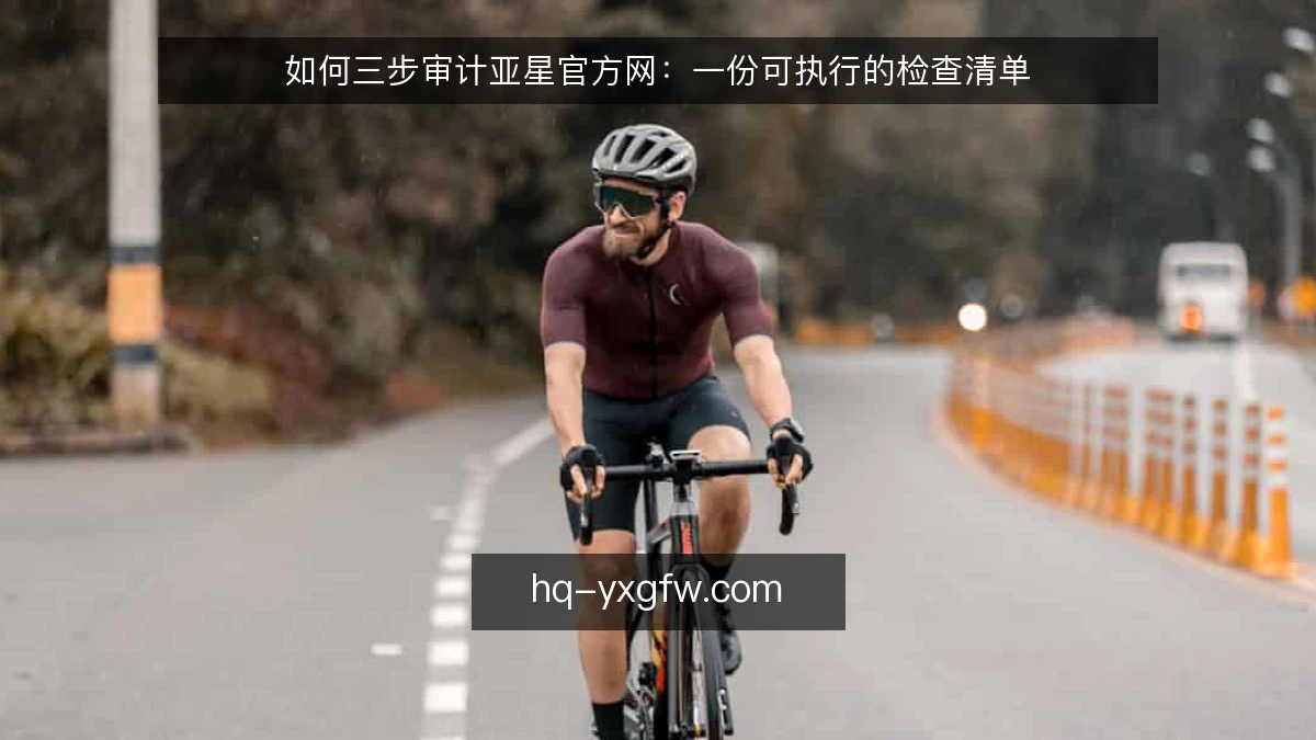 如何三步审计亚星官方网:一份可执行的检查清单