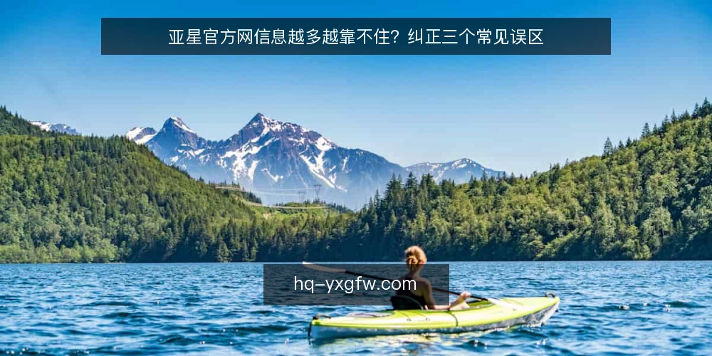 亚星官方网信息越多越靠不住?纠正三个常见误区 — 先厘清:为什么“信息多”并不等于“靠得住” 配图