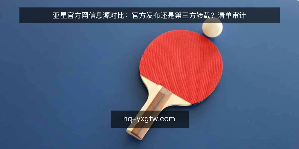 亚星官方网信息源对比：官方发布还是第三方转载？清单审计 — 为什么现在做一次信息源审计 配图