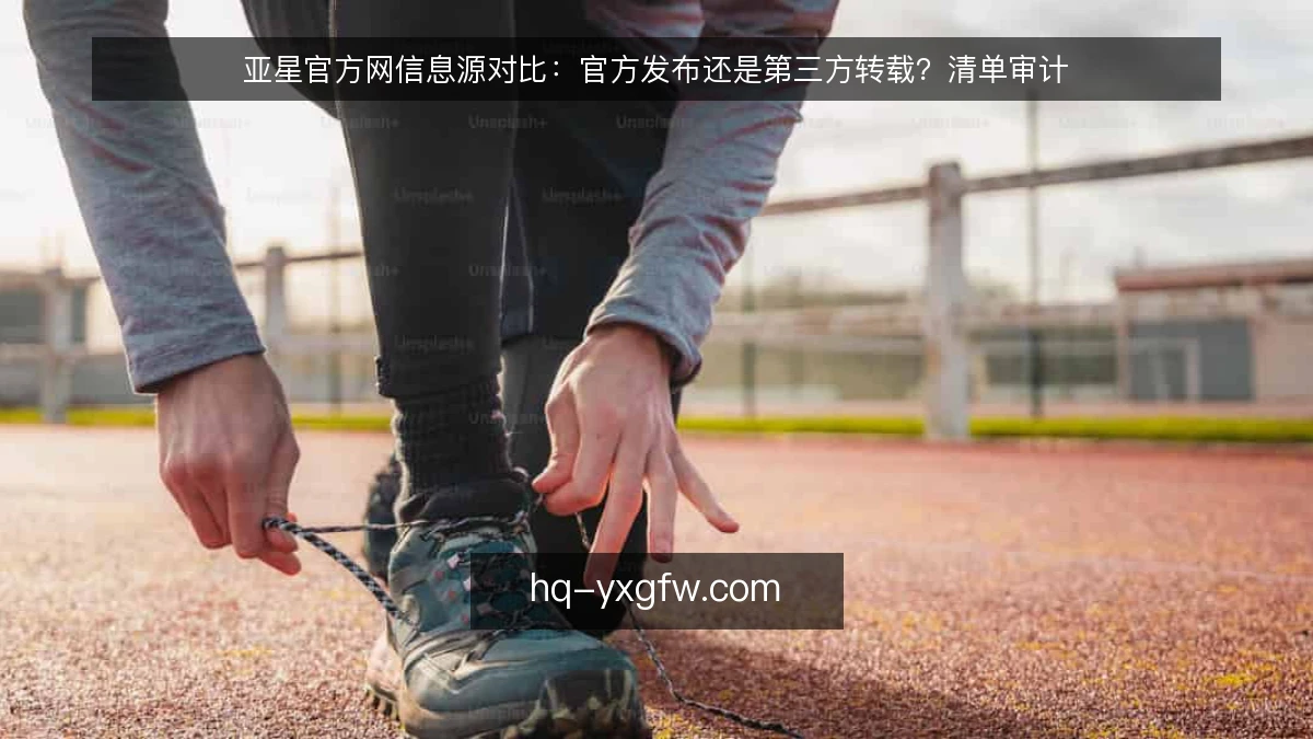 亚星官方网信息源对比：官方发布还是第三方转载？清单审计