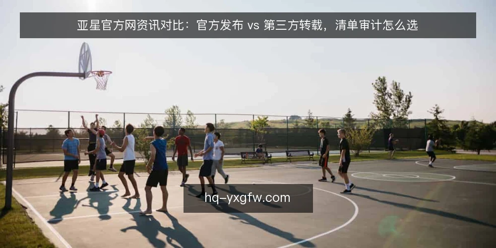 亚星官方网资讯对比:官方发布 vs 第三方转载,清单审计怎么选 — 为什么现在要做一次信息源审计 配图