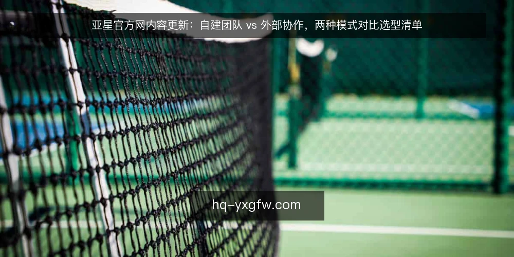 亚星官方网内容更新：自建团队 vs 外部协作，两种模式对比选型清单 — 为什么现在要审计内容更新模式 配图