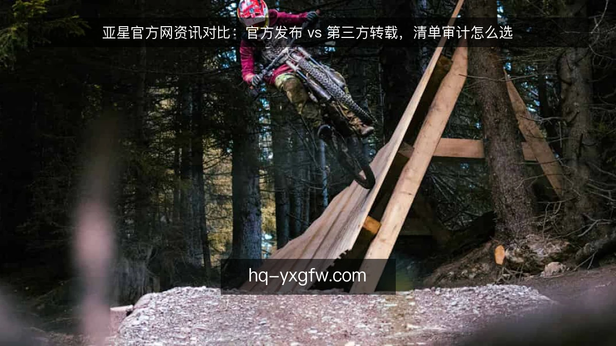 亚星官方网资讯对比:官方发布 vs 第三方转载,清单审计怎么选