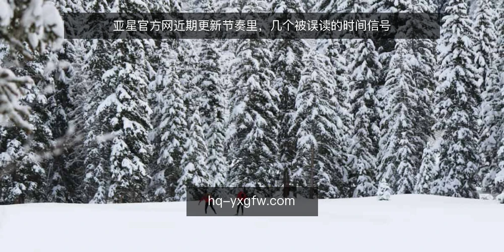 亚星官方网近期更新节奏里，几个被误读的时间信号 — 近期更新节奏为何让人误判 配图