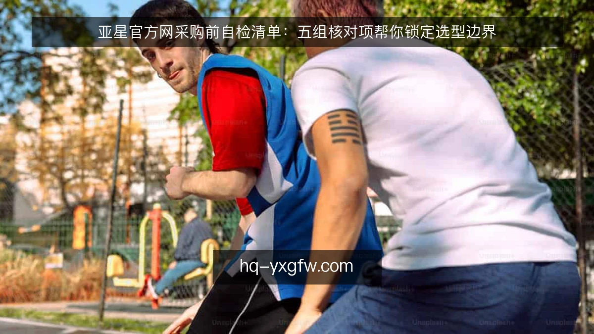 亚星官方网采购前自检清单:五组核对项帮你锁定选型边界