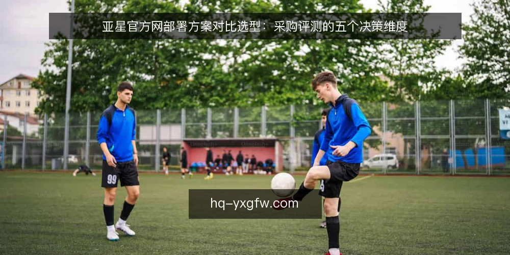亚星官方网部署方案对比选型：采购评测的五个决策维度 — 先定评测口径：需求边界与必备项 配图