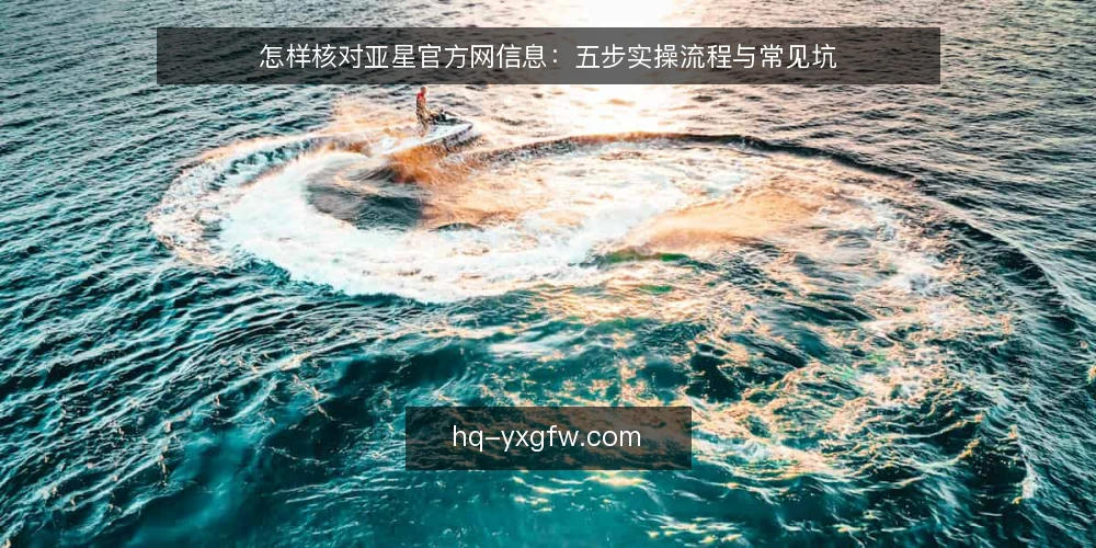 怎样核对亚星官方网信息:五步实操流程与常见坑 — 第一步:动手前要准备什么 配图
